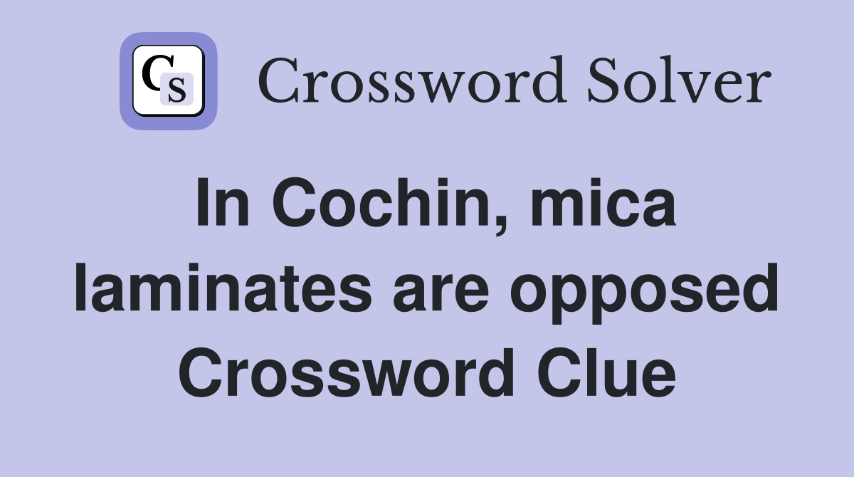 In Cochin, mica laminates are opposed Crossword Clue Answers